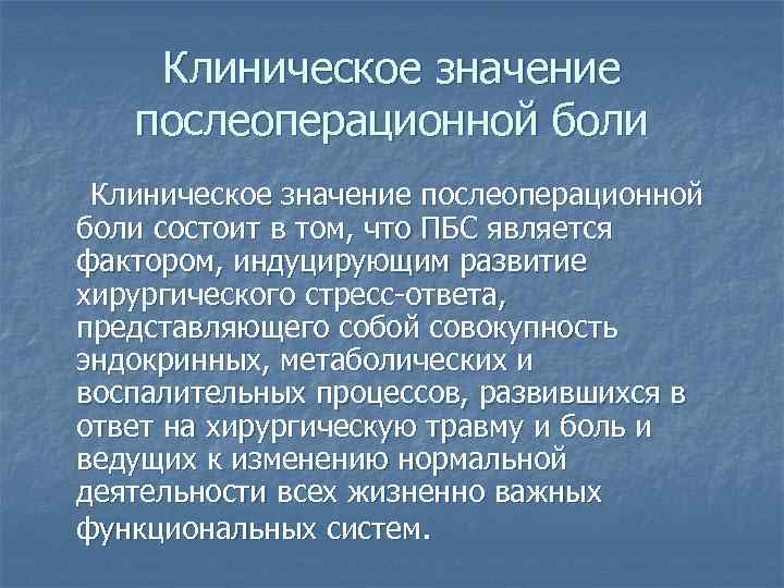 Клиническое значение послеоперационной боли состоит в том, что ПБС является фактором, индуцирующим развитие хирургического