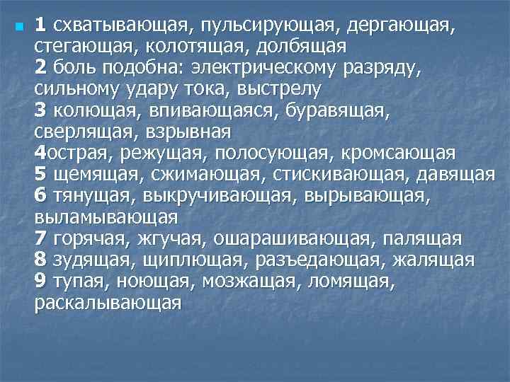 n 1 схватывающая, пульсирующая, дергающая, стегающая, колотящая, долбящая 2 боль подобна: электрическому разряду, сильному