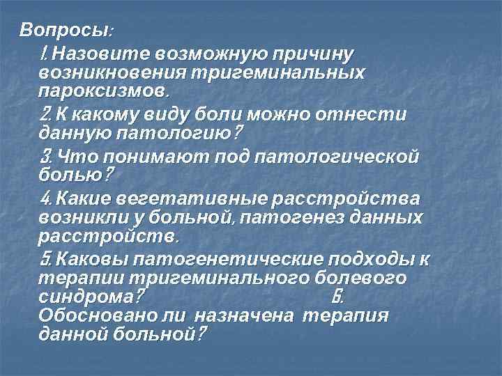 Вопросы: 1. Назовите возможную причину возникновения тригеминальных пароксизмов. 2. К какому виду боли можно