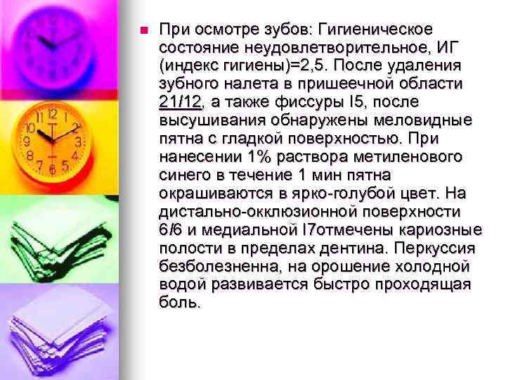 n При осмотре зубов: Гигиеническое состояние неудовлетворительное, ИГ (индекс гигиены)=2, 5. После удаления зубного