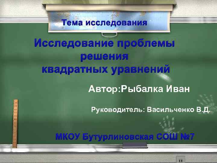 Тема исследования Исследование проблемы решения квадратных уравнений Автор: Рыбалка Иван Руководитель: Васильченко В. Д.