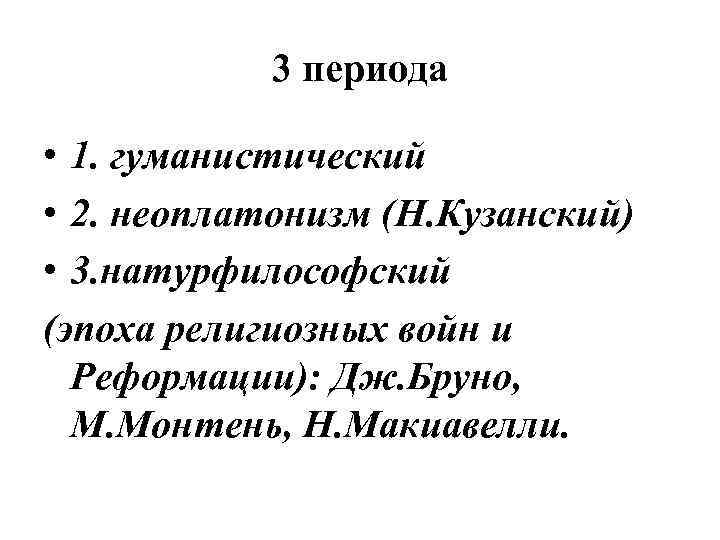 3 периода • 1. гуманистический • 2. неоплатонизм (Н. Кузанский) • 3. натурфилософский (эпоха