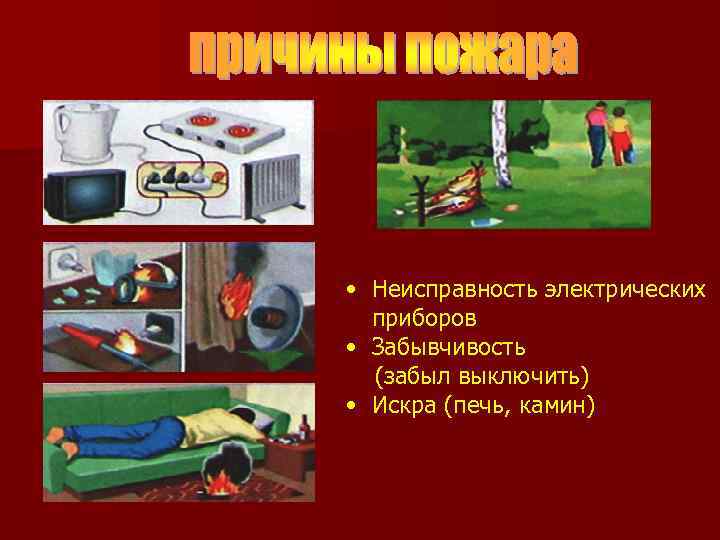  • Неисправность электрических приборов • Забывчивость (забыл выключить) • Искра (печь, камин) 