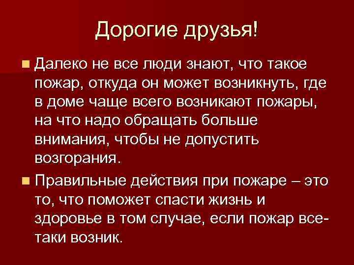 Дорогие друзья! n Далеко не все люди знают, что такое пожар, откуда он может