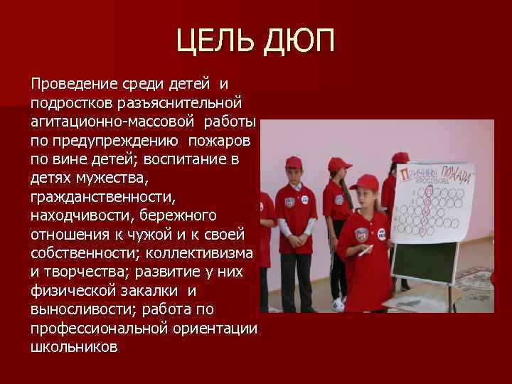 ЦЕЛЬ ДЮП Проведение среди детей и подростков разъяснительной агитационно-массовой работы по предупреждению пожаров по