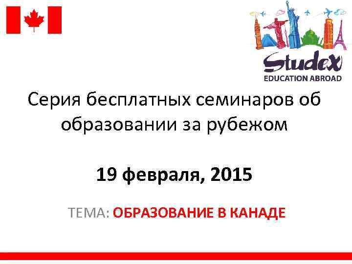 Серия бесплатных семинаров об образовании за рубежом 19 февраля, 2015 ТЕМА: ОБРАЗОВАНИЕ В КАНАДЕ