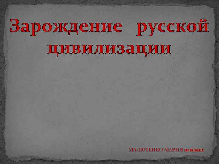 Зарождение русской цивилизации МАЛЮТЕНКО МАРИЯ 10 класс 