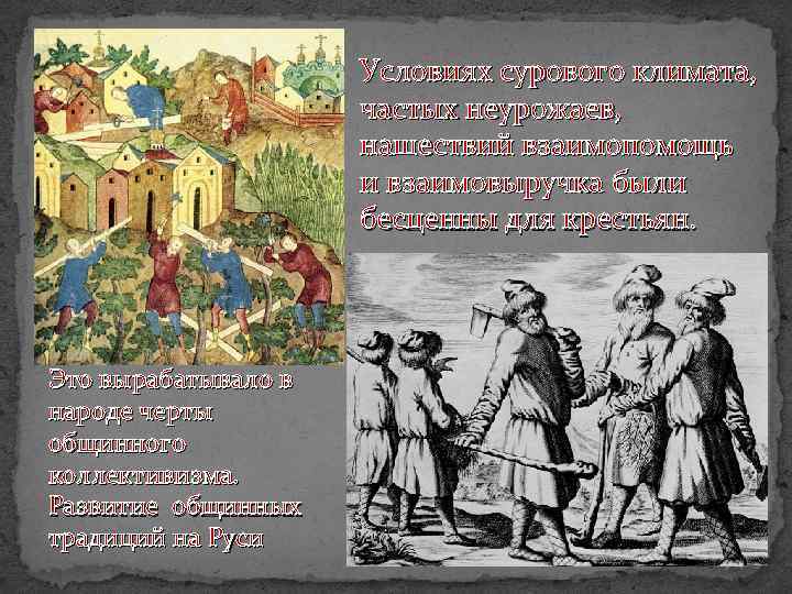 Условиях сурового климата, частых неурожаев, нашествий взаимопомощь и взаимовыручка были бесценны для крестьян. Это