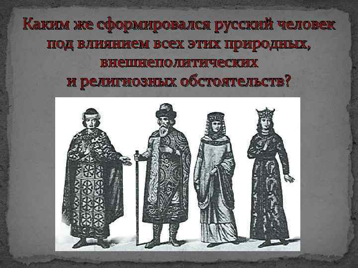 Каким же сформировался русский человек под влиянием всех этих природных, внешнеполитических и религиозных обстоятельств?