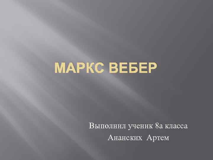 МАРКС ВЕБЕР Выполнил ученик 8 а класса Ананских Артем 