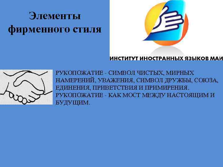 Элементы фирменного стиля РУКОПОЖАТИЕ - СИМВОЛ ЧИСТЫХ, МИРНЫХ НАМЕРЕНИЙ, УВАЖЕНИЯ, СИМВОЛ ДРУЖБЫ, СОЮЗА, ЕДИНЕНИЯ,