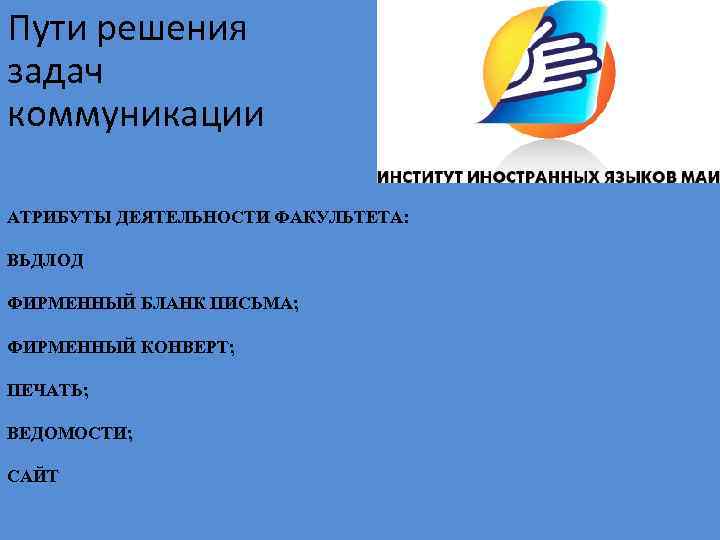 Пути решения задач коммуникации АТРИБУТЫ ДЕЯТЕЛЬНОСТИ ФАКУЛЬТЕТА: ВЬДЛОД ФИРМЕННЫЙ БЛАНК ПИСЬМА; ФИРМЕННЫЙ КОНВЕРТ; ПЕЧАТЬ;