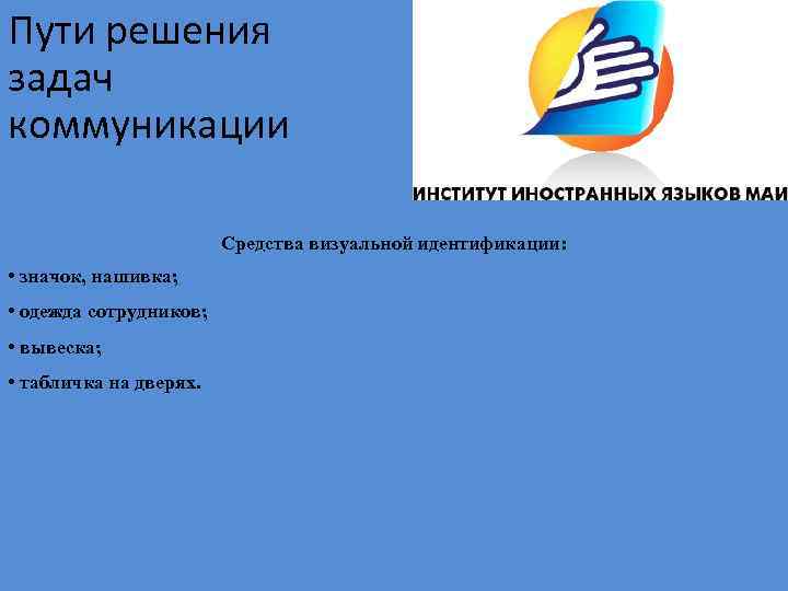 Пути решения задач коммуникации Средства визуальной идентификации: • значок, нашивка; • одежда сотрудников; •