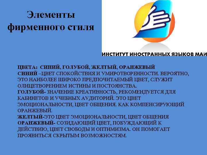 Элементы фирменного стиля ЦВЕТА: СИНИЙ, ГОЛУБОЙ, ЖЕЛТЫЙ, ОРАНЖЕВЫЙ СИНИЙ –ЦВЕТ СПОКОЙСТВИЯ И УМИРОТВОРЕННОСТИ. ВЕРОЯТНО,