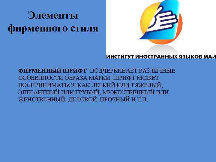 Элементы фирменного стиля ФИРМЕННЫЙ ШРИФТ ПОДЧЕРКИВАЕТ РАЗЛИЧНЫЕ ОСОБЕННОСТИ ОБРАЗА МАРКИ. ШРИФТ МОЖЕТ ВОСПРИНИМАТЬСЯ КАК