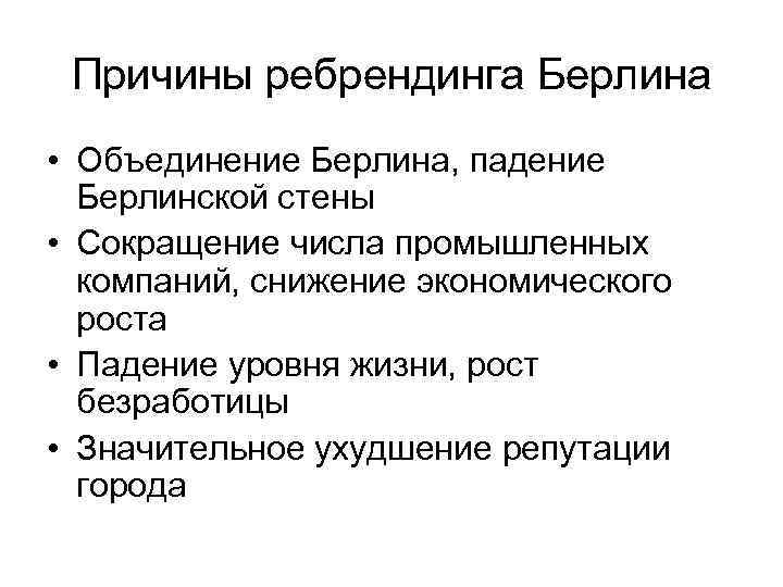 Причины ребрендинга Берлина • Объединение Берлина, падение Берлинской стены • Сокращение числа промышленных компаний,