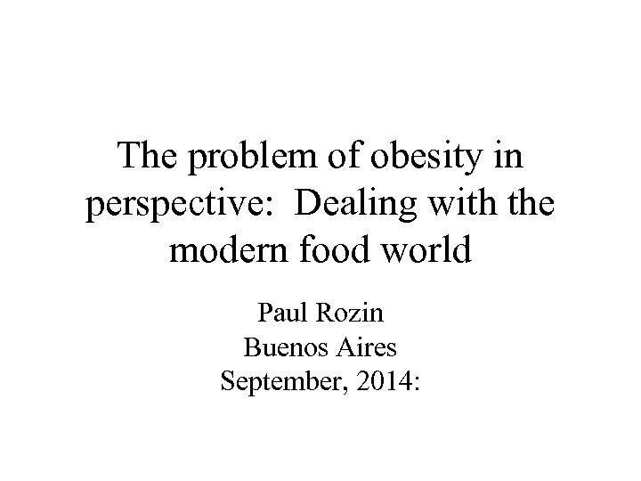 The problem of obesity in perspective: Dealing with the modern food world Paul Rozin