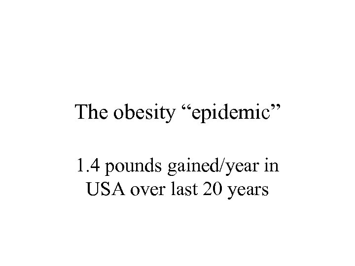 The obesity “epidemic” 1. 4 pounds gained/year in USA over last 20 years 
