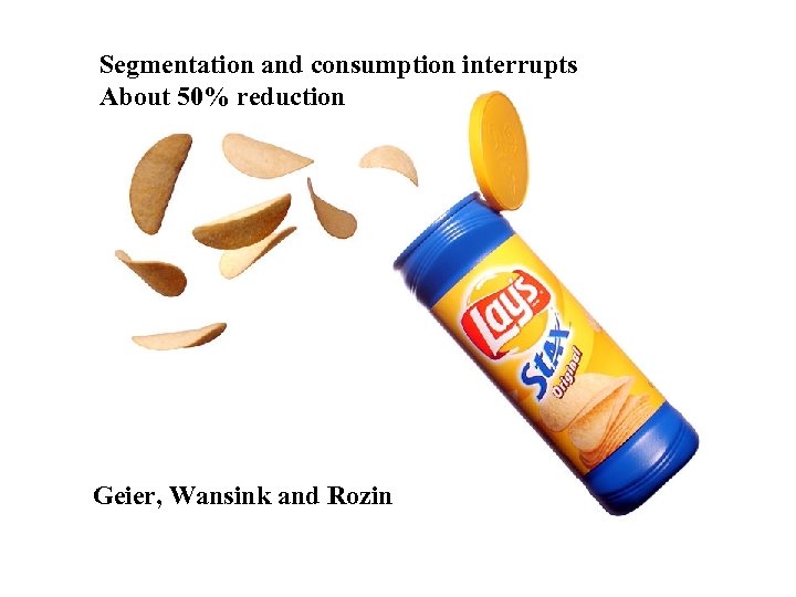 Segmentation and consumption interrupts About 50% reduction Lay’s stacked potato chips Geier, Wansink and