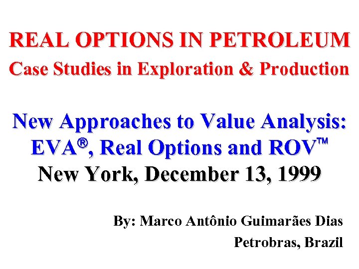 REAL OPTIONS IN PETROLEUM Case Studies in Exploration & Production New Approaches to Value