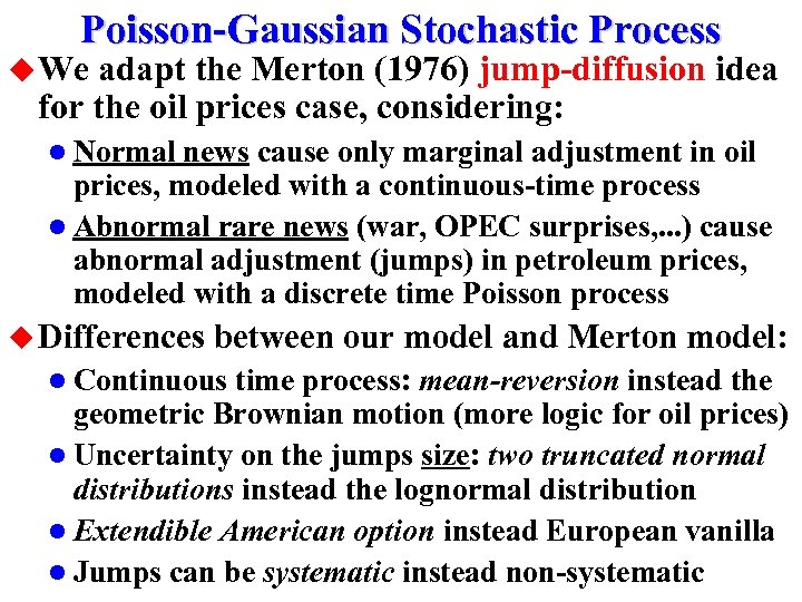 Poisson-Gaussian Stochastic Process u We adapt the Merton (1976) jump-diffusion idea for the oil