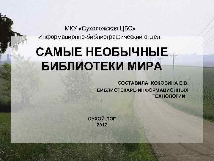 МКУ «Сухоложская ЦБС» Информационно-библиографический отдел. САМЫЕ НЕОБЫЧНЫЕ БИБЛИОТЕКИ МИРА СОСТАВИЛА: КОКОВИНА Е. В, БИБЛИОТЕКАРЬ