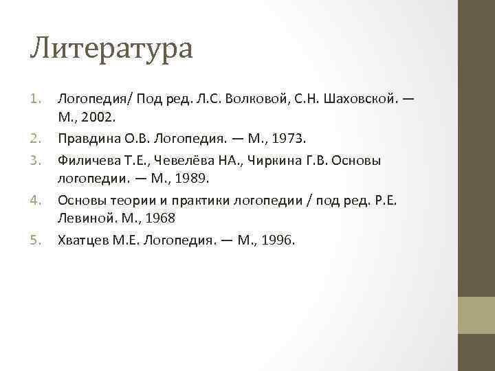 Литература 1. 2. 3. 4. 5. Логопедия/ Под ред. Л. С. Волковой, С. Н.