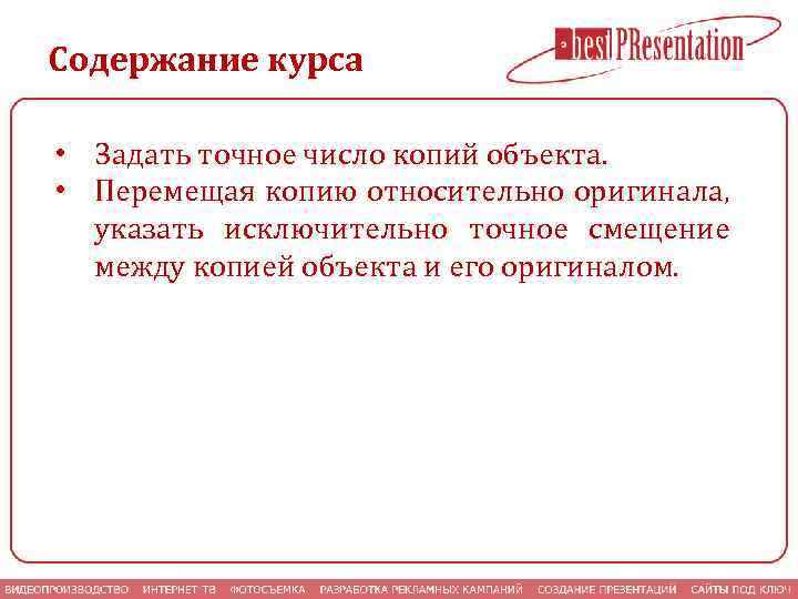 Содержание курса • Задать точное число копий объекта. • Перемещая копию относительно оригинала, указать