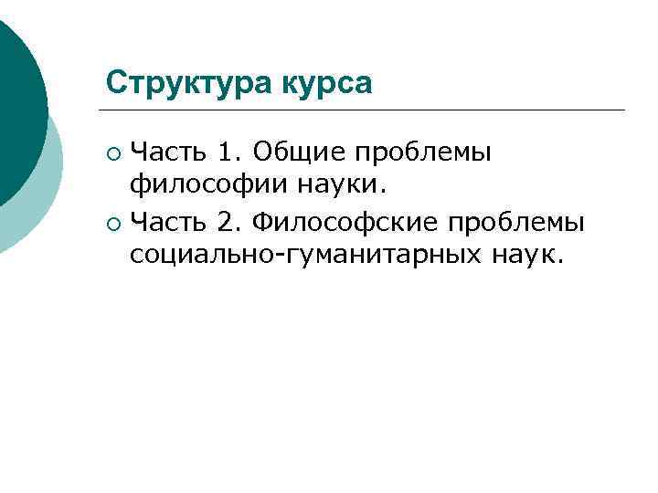 Структура курса Часть 1. Общие проблемы философии науки. ¡ Часть 2. Философские проблемы социально-гуманитарных