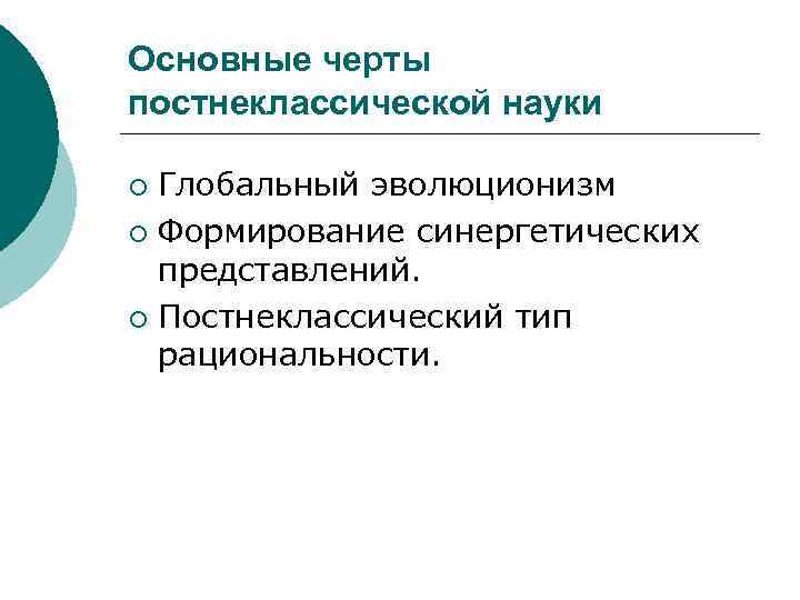 Основные черты постнеклассической науки Глобальный эволюционизм ¡ Формирование синергетических представлений. ¡ Постнеклассический тип рациональности.