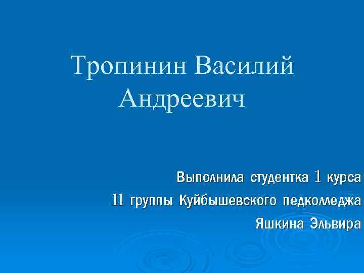 Тропинин Василий Андреевич Выполнила студентка 1 курса 11 группы Куйбышевского педколледжа Яшкина Эльвира 