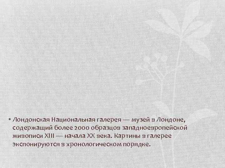  • Лондонская Национальная галерея — музей в Лондоне, содержащий более 2000 образцов западноевропейской