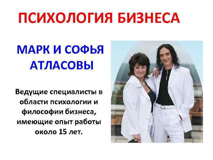 ПСИХОЛОГИЯ БИЗНЕСА МАРК И СОФЬЯ АТЛАСОВЫ Ведущие специалисты в области психологии и философии бизнеса,