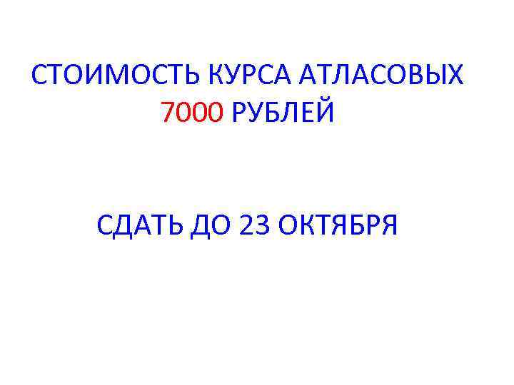 СТОИМОСТЬ КУРСА АТЛАСОВЫХ 7000 РУБЛЕЙ СДАТЬ ДО 23 ОКТЯБРЯ 