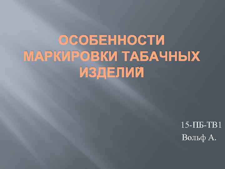 ОСОБЕННОСТИ МАРКИРОВКИ ТАБАЧНЫХ ИЗДЕЛИЙ 15 -ПБ-ТВ 1 Вольф А. 