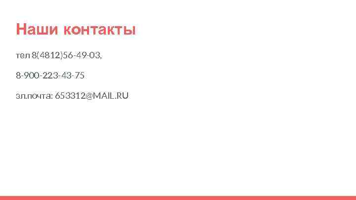 Наши контакты тел 8(4812)56 -49 -03, 8 -900 -223 -43 -75 эл. почта: 653312@MAIL.