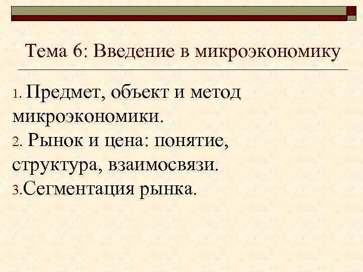 Тема 6: Введение в микроэкономику Предмет, объект и метод микроэкономики. 2. Рынок и цена: