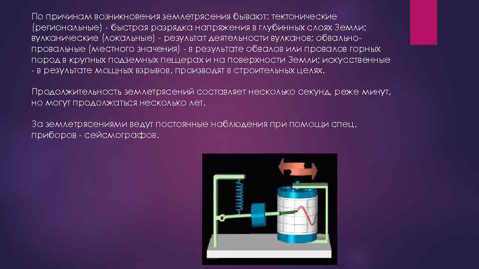 По причинам возникновения землетрясения бывают: тектонические (региональные) - быстрая разрядка напряжения в глубинных слоях