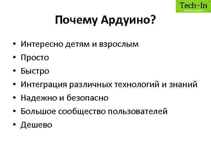 Почему Ардуино? • • Интересно детям и взрослым Просто Быстро Интеграция различных технологий и