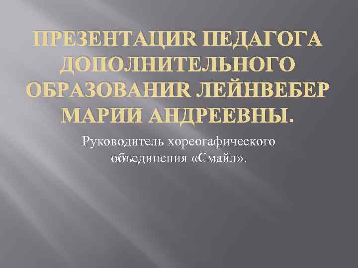 ПРЕЗЕНТАЦИЯ ПЕДАГОГА ДОПОЛНИТЕЛЬНОГО ОБРАЗОВАНИЯ ЛЕЙНВЕБЕР МАРИИ АНДРЕЕВНЫ. Руководитель хореогафического объединения «Смайл» . 