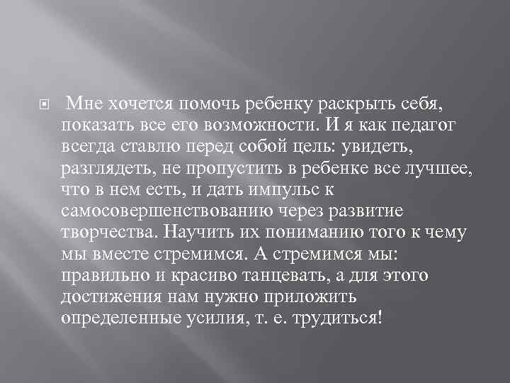  Мне хочется помочь ребенку раскрыть себя, показать все его возможности. И я как