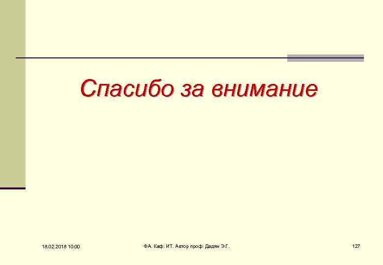 Спасибо за внимание 18. 02. 2018 10: 00 ФА. Каф. ИТ. Автор проф. Дадян
