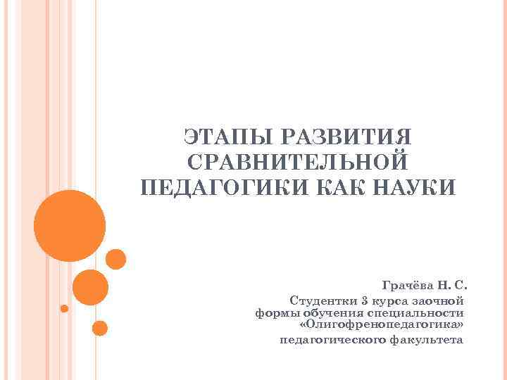 ЭТАПЫ РАЗВИТИЯ СРАВНИТЕЛЬНОЙ ПЕДАГОГИКИ КАК НАУКИ Грачёва Н. С. Студентки 3 курса заочной формы