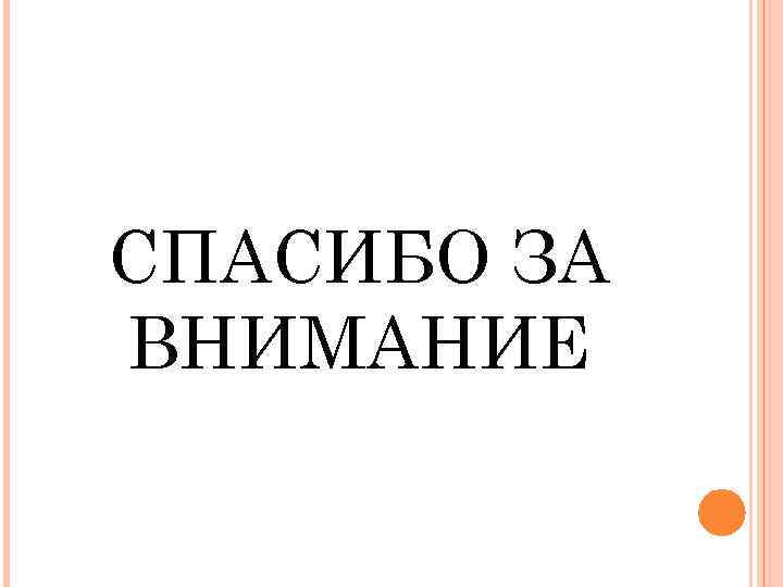 СПАСИБО ЗА ВНИМАНИЕ 