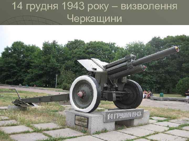 14 грудня 1943 року – визволення Черкащини 