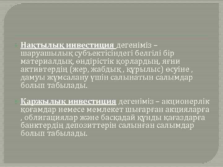  Нақтылық инвестиция дегеніміз – шаруашылық субъектісіндегі белгілі бір материалдық, өндірістік қорлардың, яғни активтердің