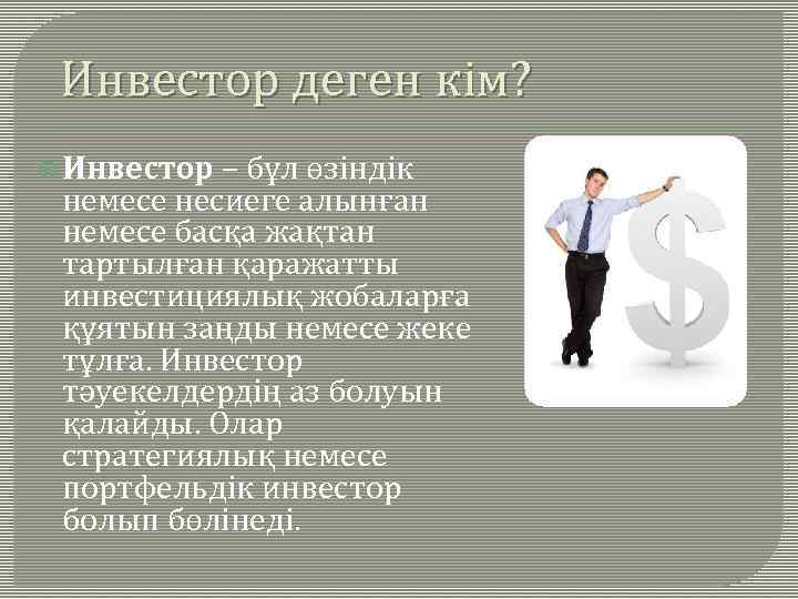 Инвестор деген кім? Инвестор – бұл өзіндік немесе несиеге алынған немесе басқа жақтан тартылған