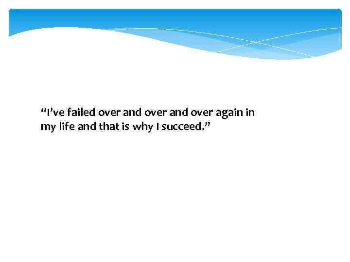 “I’ve failed over and over again in my life and that is why I