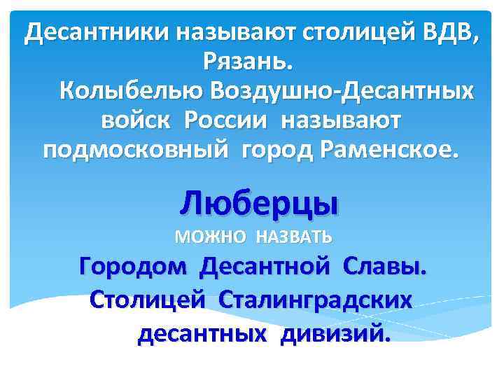  Десантники называют столицей ВДВ, Рязань. Колыбелью Воздушно-Десантных войск России называют подмосковный город Раменское.