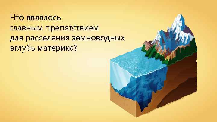 Что являлось главным препятствием для расселения земноводных вглубь материка? 